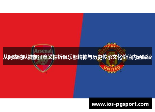 从阿森纳队徽象征意义探析俱乐部精神与历史传承文化价值内涵解读 从阿森纳队徽象征意义探析俱乐部精神与历史传承文化价值内涵解读