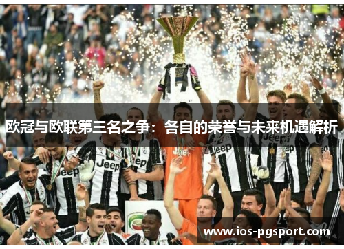 欧冠与欧联第三名之争:各自的荣誉与未来机遇解析 欧冠与欧联第三名之争:各自的荣誉与未来机遇解析