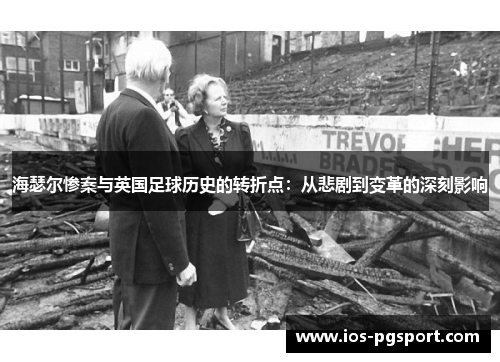 海瑟尔惨案与英国足球历史的转折点：从悲剧到变革的深刻影响