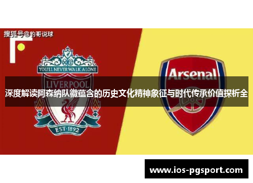 深度解读阿森纳队徽蕴含的历史文化精神象征与时代传承价值探析全 深度解读阿森纳队徽蕴含的历史文化精神象征与时代传承价值探析全
