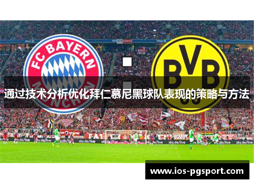 通过技术分析优化拜仁慕尼黑球队表现的策略与方法 通过技术分析优化拜仁慕尼黑球队表现的策略与方法