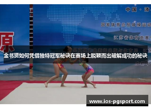 金书贤如何凭借独特冠军秘诀在赛场上脱颖而出破解成功的秘诀 金书贤如何凭借独特冠军秘诀在赛场上脱颖而出破解成功的秘诀