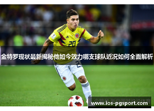 金特罗现状最新揭秘他如今效力哪支球队近况如何全面解析