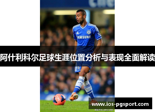 阿什利科尔足球生涯位置分析与表现全面解读 阿什利科尔足球生涯位置分析与表现全面解读