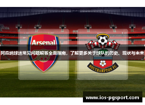 阿森纳球迷常见问题解答全面指南，了解更多关于球队的历史、现状与未来