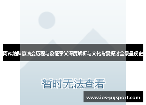 阿森纳队徽演变历程与象征意义深度解析与文化背景探讨全景呈现史