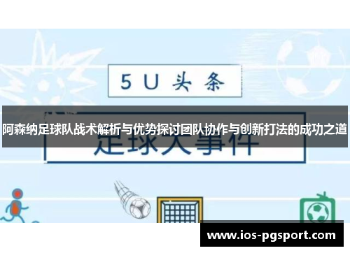 阿森纳足球队战术解析与优势探讨团队协作与创新打法的成功之道