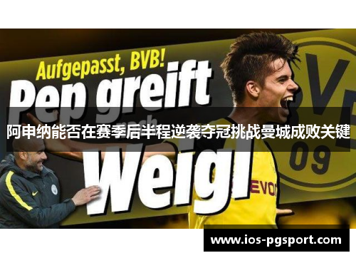 阿申纳能否在赛季后半程逆袭夺冠挑战曼城成败关键