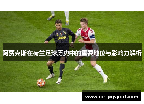 阿贾克斯在荷兰足球历史中的重要地位与影响力解析