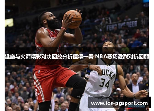 雄鹿与火箭精彩对决回放分析值得一看 NBA赛场激烈对抗回顾