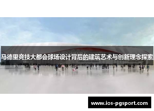 马德里竞技大都会球场设计背后的建筑艺术与创新理念探索 马德里竞技大都会球场设计背后的建筑艺术与创新理念探索