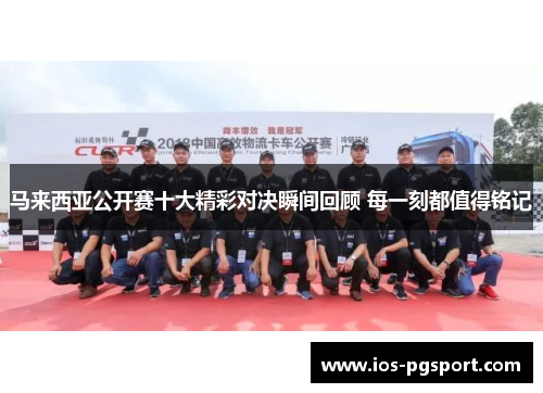 马来西亚公开赛十大精彩对决瞬间回顾 每一刻都值得铭记 马来西亚公开赛十大精彩对决瞬间回顾 每一刻都值得铭记