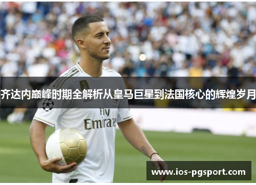 齐达内巅峰时期全解析从皇马巨星到法国核心的辉煌岁月