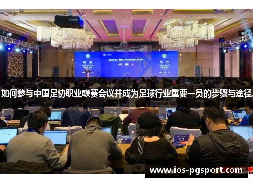 如何参与中国足协职业联赛会议并成为足球行业重要一员的步骤与途径